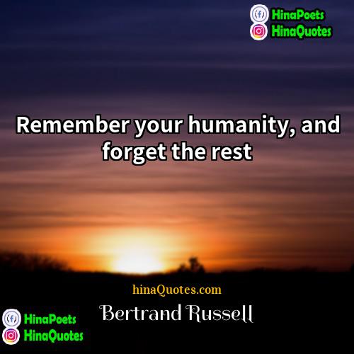 Bertrand Russell Quotes | Remember your humanity, and forget the rest.
